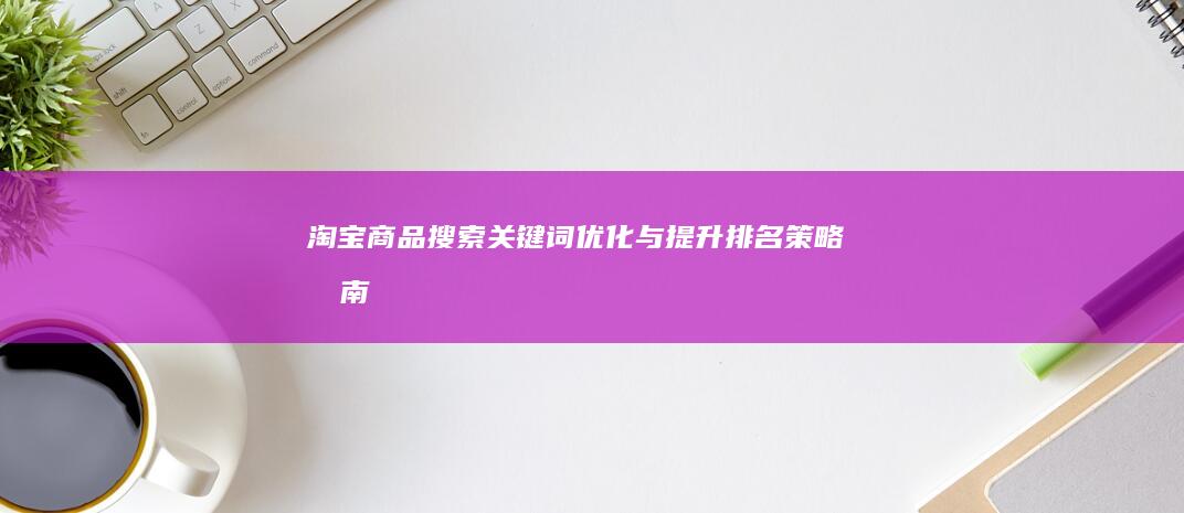 淘宝商品搜索关键词优化与提升排名策略指南